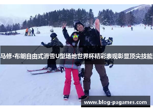 马修·布朗自由式滑雪U型场地世界杯精彩表现彰显顶尖技能